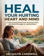 HEAL YOUR HURTING HEART AND MIND: A Faith Centered Path from Emotional Pain and Mental Struggle to Lasting Peace B0GRQ5DQML Book Cover