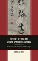 Thought Reform and China's Dangerous Classes: Reeducation, Resistance, and the People 1442218371 Book Cover