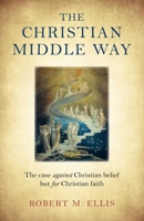 The Christian Middle Way: The Case Against Christian Belief But for Christian Faith 1785357565 Book Cover