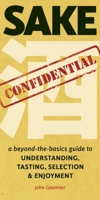 Sake Confidential: A Beyond-the-Basics Guide to Understanding, Tasting, Selection, and Enjoyment 1611720141 Book Cover