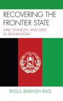 Recovering the Frontier State: War, Ethnicity, and the State in Afghanistan 0739109561 Book Cover