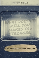 What Doesn't Kill You Makes You Stronger; And Other Lies They Told Me B09RMF4LFH Book Cover