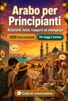 Arabo Per Principianti: 1200 frasi essenziali in Arabo per viaggiare: Guida facile alla pronuncia, conversazioni quotidiane, ristoranti, hotel, ... e consigli culturali (Italian Edition) B0H7N7XZ1S Book Cover