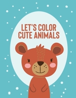 Let's Color Cute Animals: A Children's Coloring Book Of Adorable Animals, Lovely Illustrations Of Animals To Color B08FNJK2K5 Book Cover