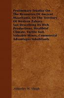 Preliminary Treatise on the Resources of Ancient Mauritania, or the Territory of Western Zahara-Suz Describing Its Rich Productions, Healthful Climate 1446037320 Book Cover