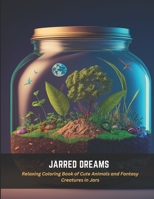 Jarred Dreams: Relaxing Coloring Book of Cute Animals and Fantasy Creatures in Jars B0C4N42CTV Book Cover