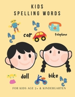 KIDS SPELLING WORDS: FOR KIDS AGE 2 +& KINDERGARTEN B0CPDNNXRY Book Cover
