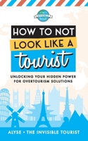 How to Not Look Like a Tourist: Unlocking Your Hidden Power for Overtourism Solutions 0645229288 Book Cover