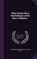 What Dewey Did; A Brief History of the Hero of Manila .. 1359578358 Book Cover