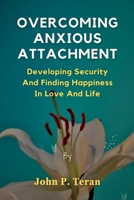 Overcoming Anxious Attachment: Developing Security And Finding Happiness In Love And Life B0C1JBC59H Book Cover