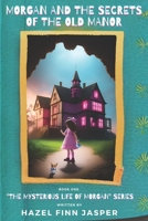 Morgan and the Secrets of the Old Manor: "The Mysterious Life of Morgan" Series - Book One B0CJ43GCF3 Book Cover