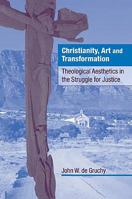 Christianity, Art and Transformation: Theological Aesthetics in the Struggle for Justice 0521089506 Book Cover