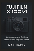 Fujifilm X100VI: A Comprehensive Guide to the Ultimate Compact Camera B0FSXZV1SM Book Cover