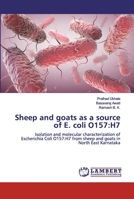Sheep and goats as a source of E. coli O157:H7: Isolation and molecular characterization of Escherichia Coli O157:H7 from sheep and goats in North East Karnataka 620030243X Book Cover