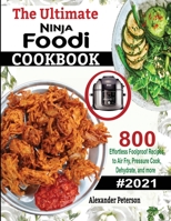 The Ultimate Ninja Foodi Cookbook: 800 Effortless Foolproof Recipes to Air Fry, Pressure Cook, Dehydrate and more 1952504740 Book Cover