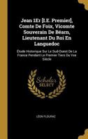 Jean 1Er [I.E. Premier], Comte De Foix, Vicomte Souverain De B�arn, Lieutenant Du Roi En Languedoc: �tude Historique Sur Le Sud-Ouest De La France Pendant Le Premier Tiers Du Vxe Si�cle 0270439528 Book Cover