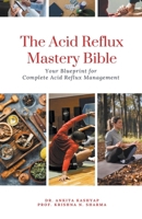 The Acid Reflux Mastery Bible: Your Blueprint for Complete Acid Reflux Management B0CQPSQMYW Book Cover