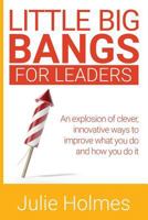 Little Big Bangs for Leaders: An Explosion of Clever, Innovative Ways to Improve What You Do and How You Do It 191647201X Book Cover