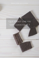 Que serait une vie sans chocolat ?: Carnet de note « Mon petit carnet » | Carnet de recette de cuisine | Livre de recueil pour cuisinier, pâtissier | ... x 22,86 cm | Made In France (French Edition) 1658123077 Book Cover