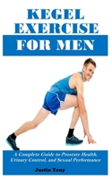 KEGEL EXERCISE FOR MEN: A Complete Guide to Prostate Health, Urinary Control, and Sexual Performance B0F3V71WVV Book Cover