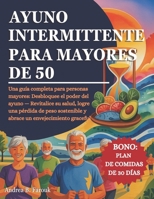 AYUNO INTERMITENTE PARA MAYORES DE 50: Una guía completa para personas mayores: Desbloquee el poder del ayuno — Revitalice su salud, logre una pérdida ... un envejecimiento graceful (Spanish Edition) B0FSDFYH58 Book Cover