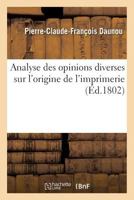 Analyse Des Opinions Diverses Sur L'Origine de L'Imprimerie . Lue a la Sa(c)Ance de L'Institut: National, Le 2 Flora(c)Al an X 2019563436 Book Cover