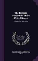 The Express Companies of the United States; A Study of a Public Utility 1354985869 Book Cover