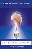 Cultivating A Successful Mindset: How Mindset Directly Affects Success In All Areas Of Life B09DMW3YV1 Book Cover