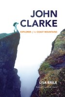 John Clarke: Explorer of the Coast Mountains 1550175831 Book Cover