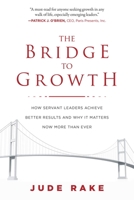 The Bridge to Growth: How Servant Leaders Achieve Better Results and Why It Matters Now More Than Ever 1510728406 Book Cover