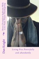 Power Dominion Authority with Love Praise Prayer Thanksgiving: Living Free Powerfully and Abundantly 1523971371 Book Cover