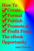 How to Create, Format, Publish, Promote & Profit from the eBook Opportunity 147835500X Book Cover