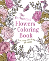 The Enchanting Flowers Coloring Book: Let Your Creativity Blossom 1398852406 Book Cover