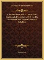 A Sermon Preached at Court-Yard, Southwark, December 4, 1745 on the Occasion of the Present Unnatural Rebellion 1432675575 Book Cover