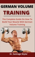 German Volume Training: The Complete Guide On How To Build Your Muscles With German Volume Training B097SKW1RC Book Cover