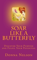 Soar Like a Butterfly: Discover Your Purpose and Fulfil Your Potential 1493693700 Book Cover