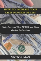 HOW TO INCREASE YOUR SALES IN 30 DAYS OR LESS: Sales Success That Will Boost Your Market Evaluation B0B9QRRVJ2 Book Cover