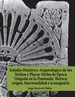 Estudio Hist�rico-Arqueol�gico de los Nichos y Placas-Nicho de �poca Visigoda en la Pen�nsula Ib�rica: origen, funcionalidad e iconograf�a 8494259245 Book Cover