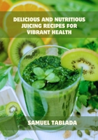 DELICIOUS AND NUTRITIOUS JUICING RECIPES FOR VIBRANT HEALTH B0CPQ5JT7Y Book Cover