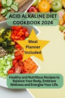Acid Alkaline Diet Cookbook 2024: Healthy and Nutritious Recipes to Balance Your Body, Embrace Wellness and Energise Your Life and live longer B0CSKLCBP5 Book Cover