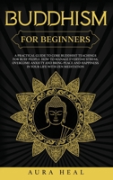 Buddhism for Beginners: A Practical Guide to Core Buddhist Teachings for Busy People. How to Manage Everyday Stress, Overcome Anxiety and Bring Peace and Happiness in Your Life with Zen Meditation B087HDVQS9 Book Cover