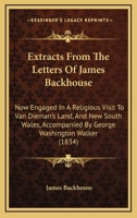 Extracts From The Letters Of James Backhouse: Now Engaged In A Religious Visit To Van Dieman's Land, And New South Wales, Accompanied By George Washington Walker (1834) 1104126370 Book Cover