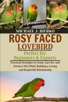 ROSY-FACED LOVEBIRD: Practical Strategies to Train, Care for, and Nurture Pets While Building a Loving and Respectful Relationship B0FTT71DRB Book Cover
