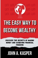 The Easy Way to Become Wealthy: Discover the Secrets of Making Money and Achieving Financial Freedom B0CQGHWVDW Book Cover