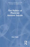 The Politics of Physician Assisted Suicide (Garland Studies on the Elderly in America) 0815326459 Book Cover