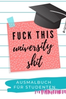 FUCK THIS UNIVERSITY SHIT AUSMALBUCH FÜR STUDENTEN: A5 Geschenkbuch zum Studium | Schimpfwörter Malbuch für Studenten | witziges Buch zum Abitur | ... | Pruefung | Geburtstag (German Edition) 1689305789 Book Cover
