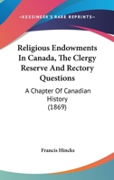 Religious Endowments in Canada: The Clergy Reserve and Rectory Questions: A Chapter of Canadian History 1104372800 Book Cover