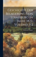 Geschichte Der Belagerung Von Strassburg Im Jahre 1870, Volumes 1-2 1021762490 Book Cover