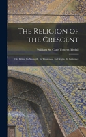 The Religion of the Crescent: Being the James Long Lectures on Muhammadanism... 1016563124 Book Cover