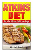 Atkins Diet: How to Eat Delicious Food to Lose Weight 1501051911 Book Cover